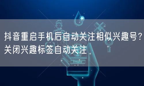 抖音重启手机后自动关注相似兴趣号？关闭兴趣标签自动关注
