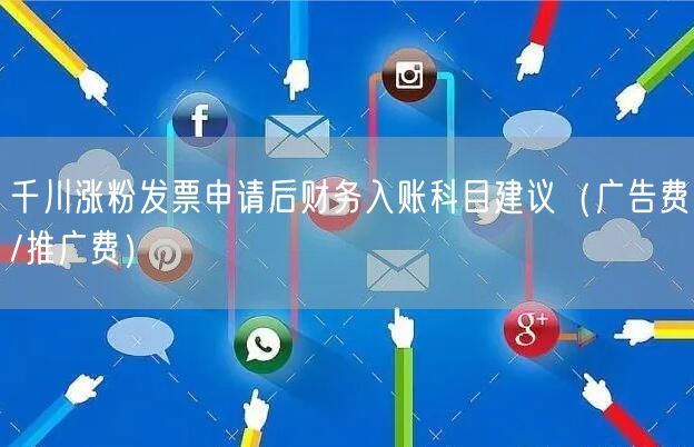 千川涨粉发票申请后财务入账科目建议（广告费/推广费）