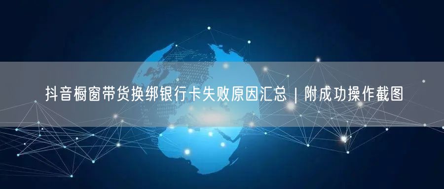 抖音橱窗带货换绑银行卡失败原因汇总｜附成功操作截图