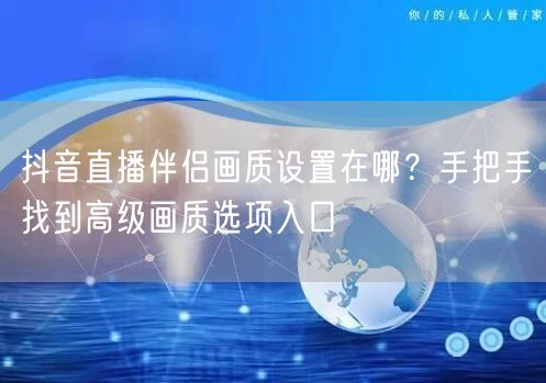 抖音直播伴侣画质设置在哪？手把手找到高级画质选项入口