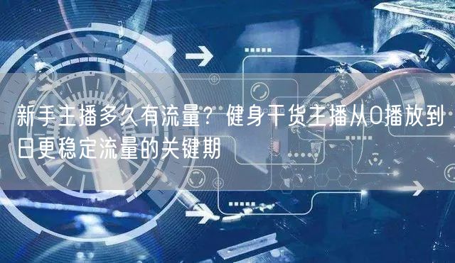 新手主播多久有流量？健身干货主播从0播放到日更稳定流量的关键期