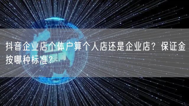 抖音企业店个体户算个人店还是企业店？保证金按哪种标准？