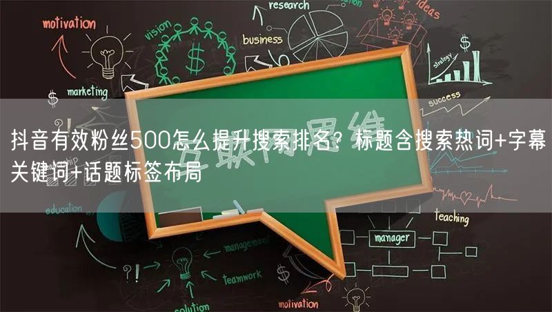 抖音有效粉丝500怎么提升搜索排名？标题含搜索热词+字幕关键词+话题标签布局