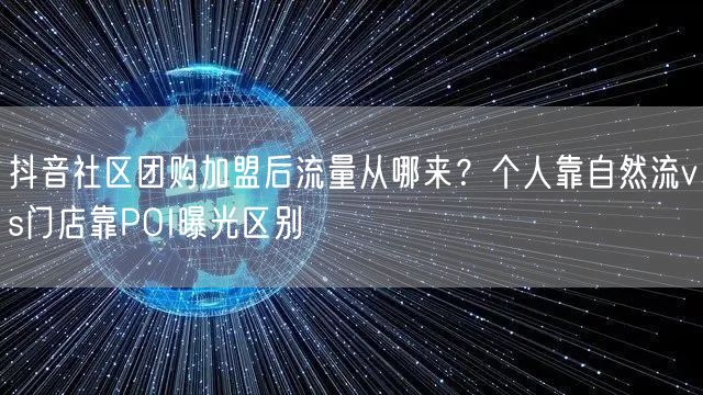 抖音社区团购加盟后流量从哪来？个人靠自然流vs门店靠POI曝光区别