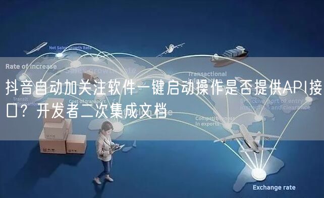 抖音自动加关注软件一键启动操作是否提供API接口？开发者二次集成文档