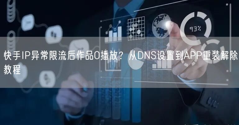 快手IP异常限流后作品0播放？从DNS设置到APP重装解除教程