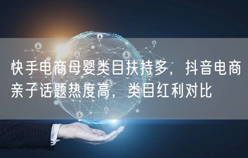 快手电商母婴类目扶持多，抖音电商亲子话题热度高，类目红利对比
