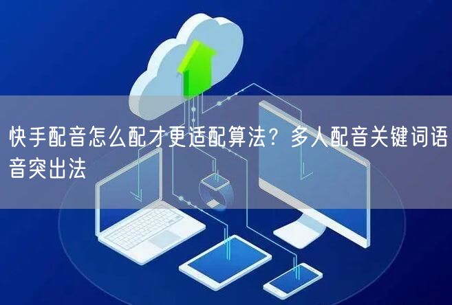 快手配音怎么配才更适配算法？多人配音关键词语音突出法
