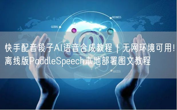 快手配音段子AI语音合成教程｜无网环境可用！离线版PaddleSpeech本地部