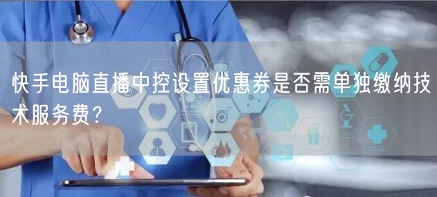 快手电脑直播中控设置优惠券是否需单独缴纳技术服务费？