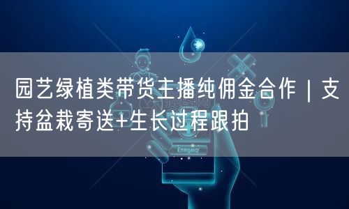 园艺绿植类带货主播纯佣金合作｜支持盆栽寄送+生长过程跟拍