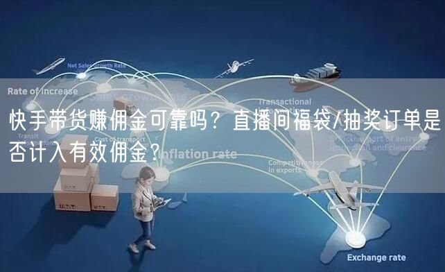 快手带货赚佣金可靠吗？直播间福袋/抽奖订单是否计入有效佣金？
