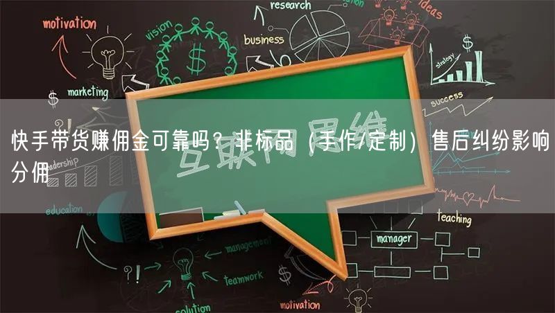 快手带货赚佣金可靠吗？非标品（手作/定制）售后纠纷影响分佣