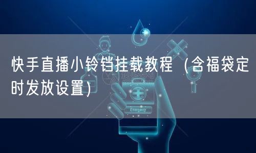 快手直播小铃铛挂载教程（含福袋定时发放设置）