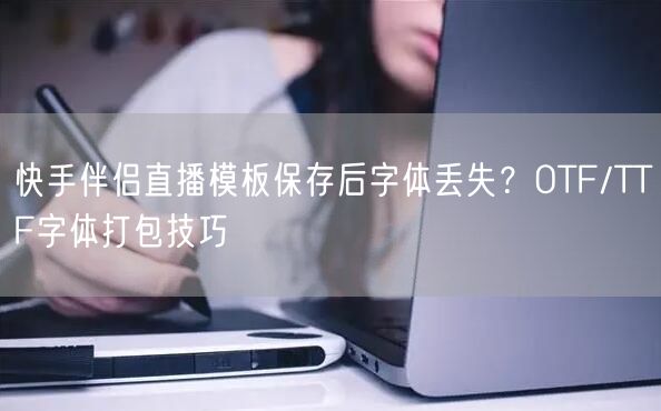 快手伴侣直播模板保存后字体丢失？OTF/TTF字体打包技巧