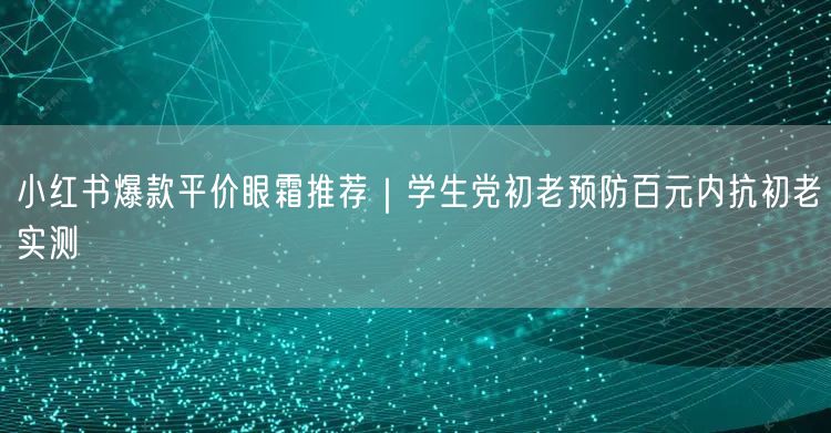 小红书爆款平价眼霜推荐｜学生党初老预防百元内抗初老实测