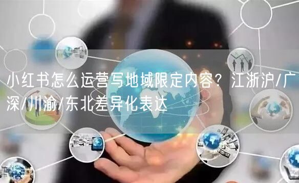 小红书怎么运营写地域限定内容？江浙沪/广深/川渝/东北差异化表达