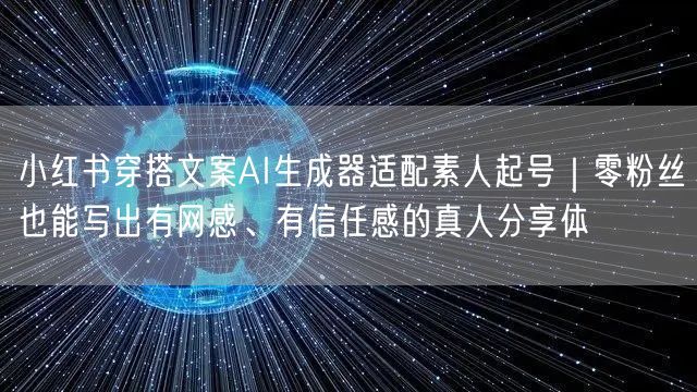 小红书穿搭文案AI生成器适配素人起号｜零粉丝也能写出有网感、有信任感的真人分享体