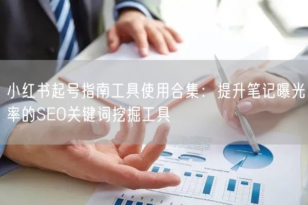 小红书起号指南工具使用合集：提升笔记曝光率的SEO关键词挖掘工具