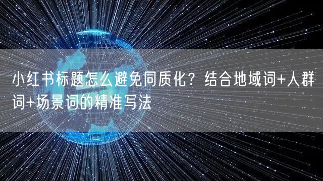 小红书标题怎么避免同质化？结合地域词+人群词+场景词的精准写法