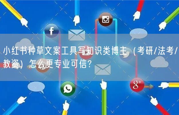 小红书种草文案工具写知识类博主（考研/法考/教资）怎么更专业可信？