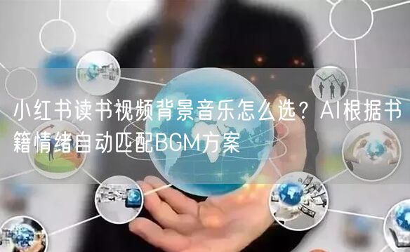 小红书读书视频背景音乐怎么选？AI根据书籍情绪自动匹配BGM方案