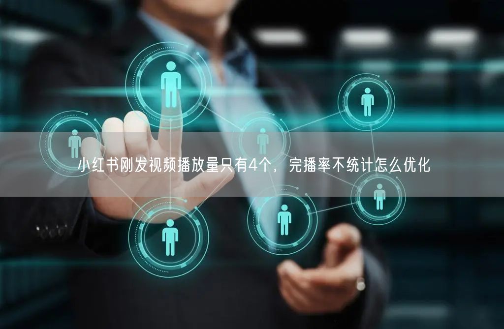 小红书刚发视频播放量只有4个，完播率不统计怎么优化