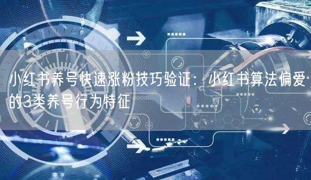 小红书养号快速涨粉技巧验证：小红书算法偏爱的3类养号行为特征