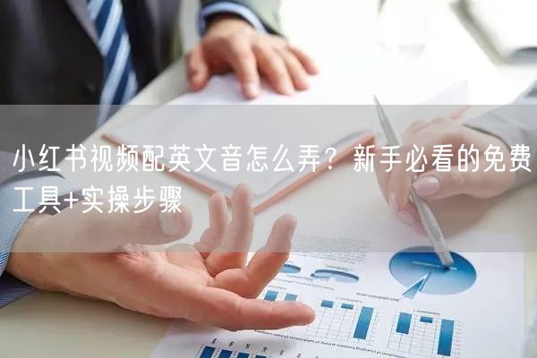 小红书视频配英文音怎么弄？新手必看的免费工具+实操步骤