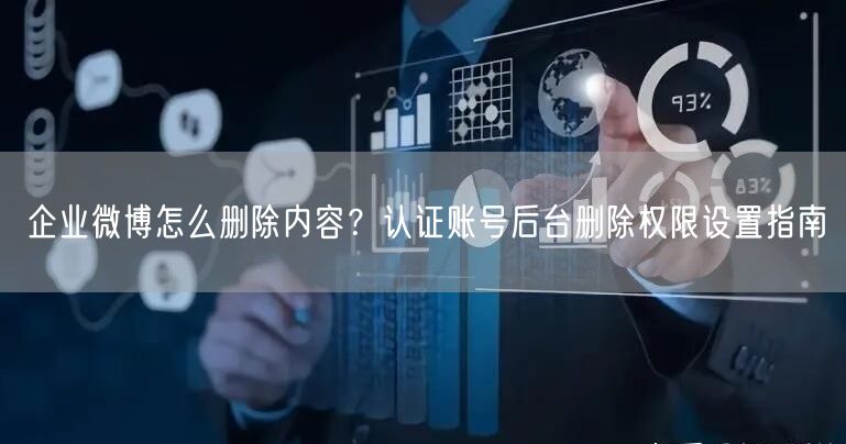 企业微博怎么删除内容？认证账号后台删除权限设置指南