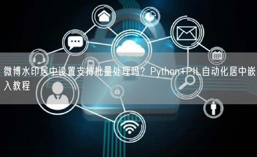 微博水印居中设置支持批量处理吗？Python+PIL自动化居中嵌入教程