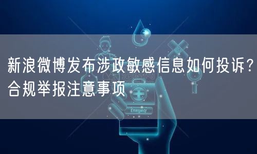新浪微博发布涉政敏感信息如何投诉？合规举报注意事项