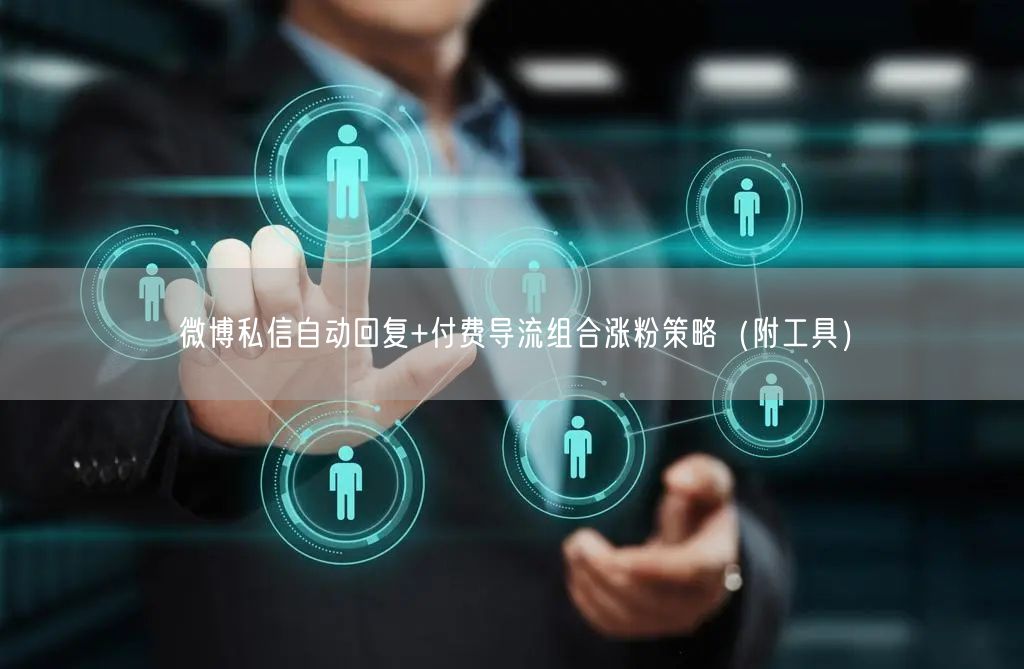 微博私信自动回复+付费导流组合涨粉策略（附工具）