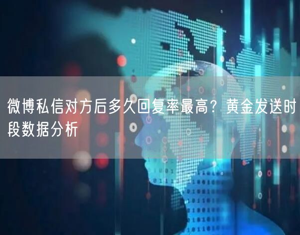 微博私信对方后多久回复率最高？黄金发送时段数据分析