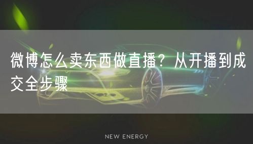 微博怎么卖东西做直播？从开播到成交全步骤