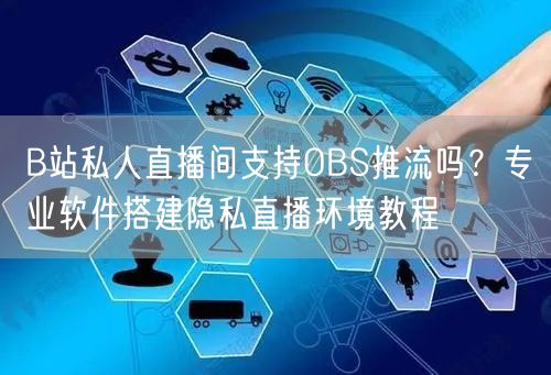 B站私人直播间支持OBS推流吗？专业软件搭建隐私直播环境教程