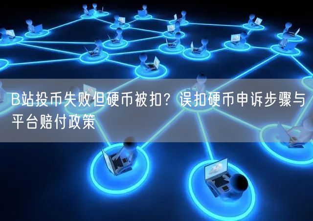 B站投币失败但硬币被扣？误扣硬币申诉步骤与平台赔付政策