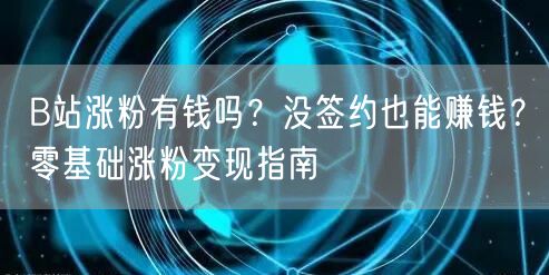 B站涨粉有钱吗？没签约也能赚钱？零基础涨粉变现指南