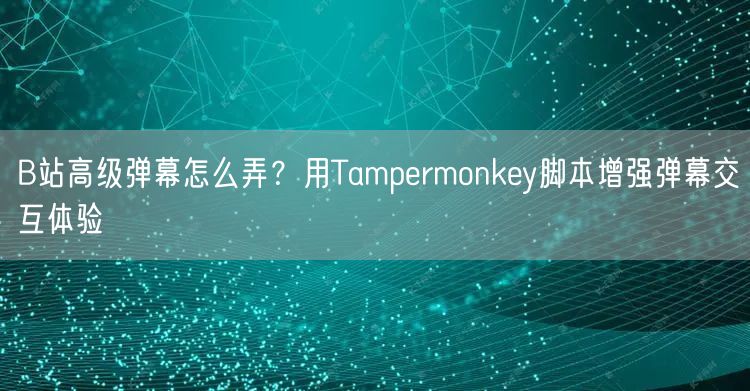 B站高级弹幕怎么弄？用Tampermonkey脚本增强弹幕交互体验