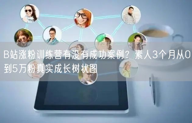 B站涨粉训练营有没有成功案例？素人3个月从0到5万粉真实成长树状图