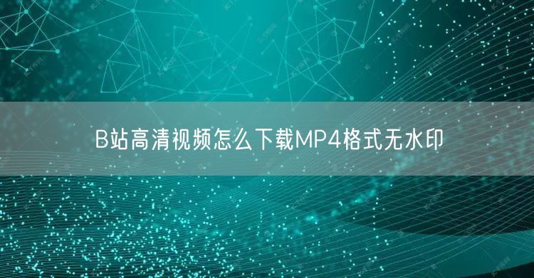 B站高清视频怎么下载MP4格式无水印