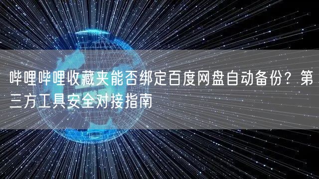 哔哩哔哩收藏夹能否绑定百度网盘自动备份？第三方工具安全对接指南