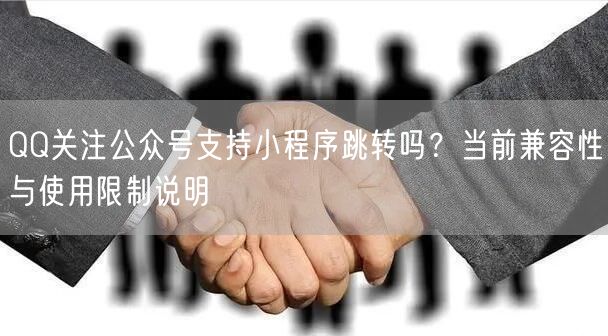 QQ关注公众号支持小程序跳转吗？当前兼容性与使用限制说明