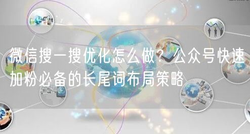 微信搜一搜优化怎么做？公众号快速加粉必备的长尾词布局策略