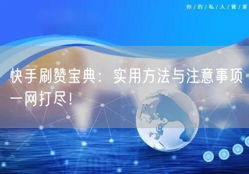 快手刷赞宝典:实用方法与注意事项一网打尽!