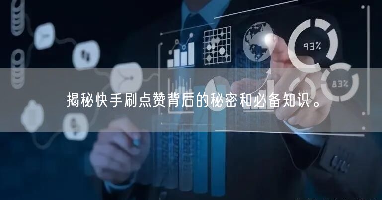 揭秘快手刷点赞背后的秘密和必备知识。