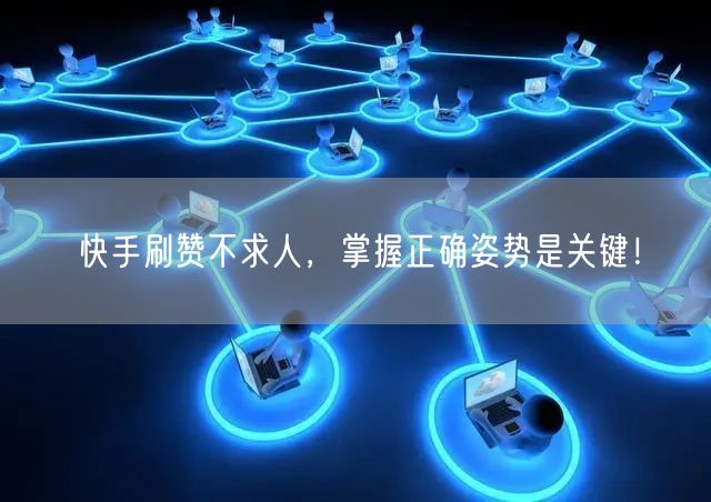 快手刷赞不求人,掌握正确姿势是关键!