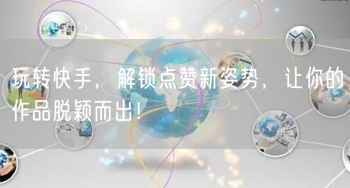 玩转快手,解锁点赞新姿势,让你的作品脱颖而出!