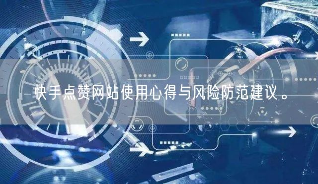 快手点赞网站使用心得与风险防范建议。