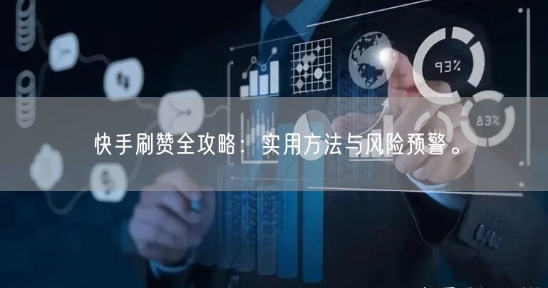 快手刷赞全攻略:实用方法与风险预警。